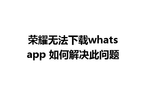 荣耀无法下载whatsapp 如何解决此问题