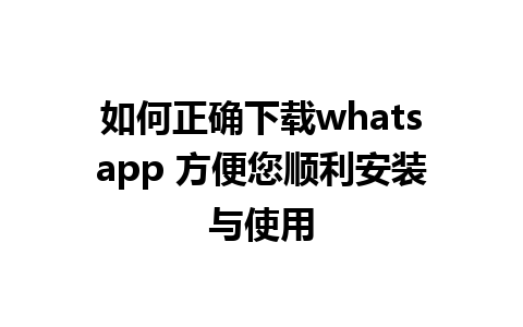 如何正确下载whatsapp 方便您顺利安装与使用