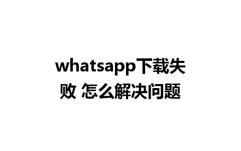 whatsapp下载失败 怎么解决问题