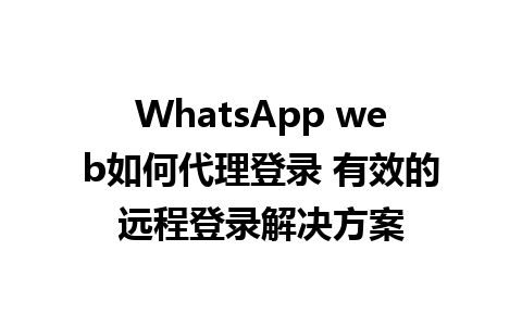 WhatsApp web如何代理登录 有效的远程登录解决方案