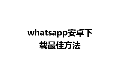 whatsapp安卓下载最佳方法 