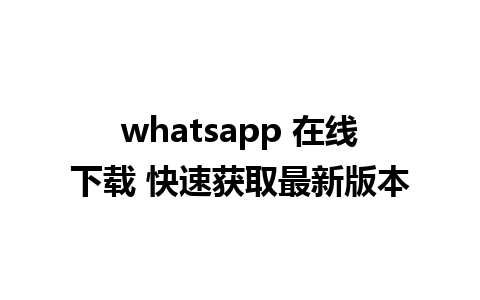 whatsapp 在线下载 快速获取最新版本