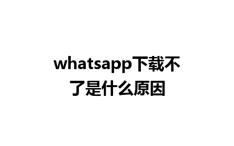 whatsapp下载不了是什么原因 