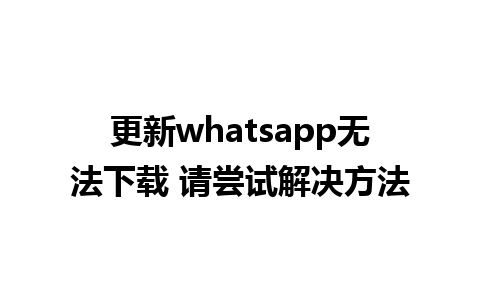 更新whatsapp无法下载 请尝试解决方法