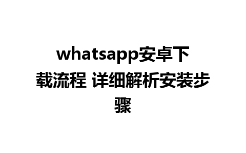 whatsapp安卓下载流程 详细解析安装步骤