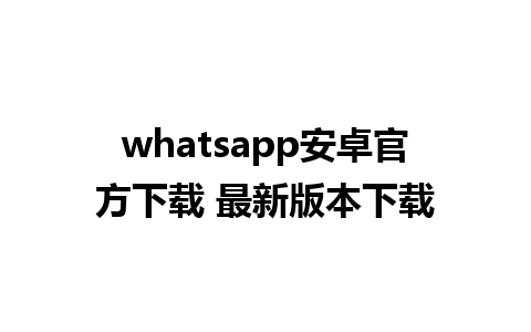 whatsapp安卓官方下载 最新版本下载