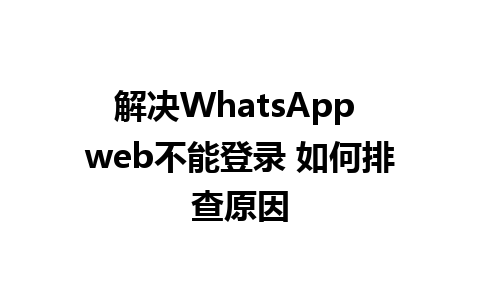 解决WhatsApp web不能登录 如何排查原因