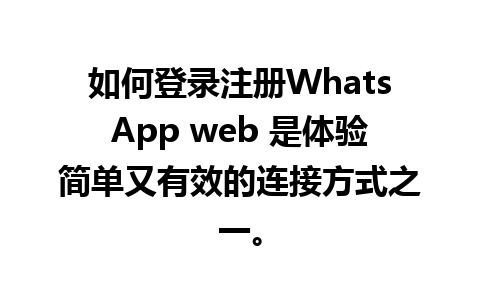 如何登录注册WhatsApp web 是体验简单又有效的连接方式之一。