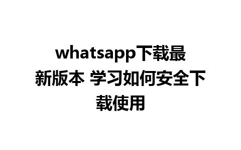 whatsapp下载最新版本 学习如何安全下载使用