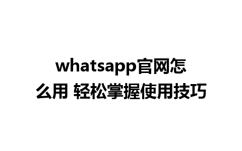 whatsapp官网怎么用 轻松掌握使用技巧