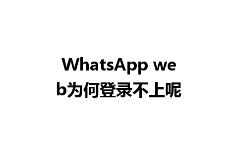 WhatsApp web为何登录不上呢 