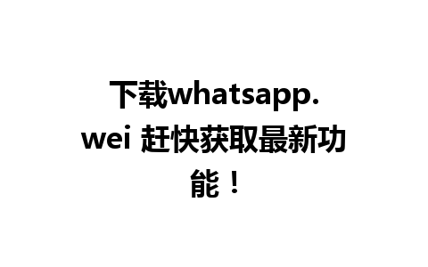 下载whatsapp.wei 赶快获取最新功能！