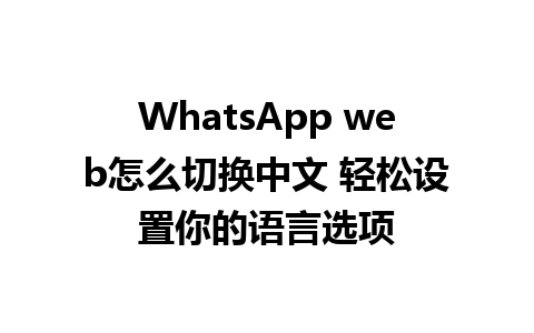 WhatsApp web怎么切换中文 轻松设置你的语言选项