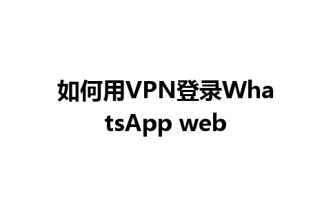 如何用VPN登录WhatsApp web