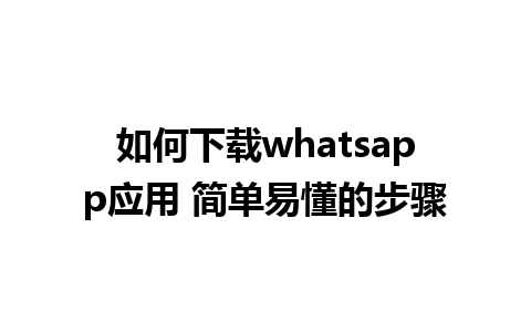 如何下载whatsapp应用 简单易懂的步骤