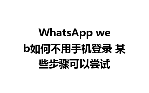 WhatsApp web如何不用手机登录 某些步骤可以尝试