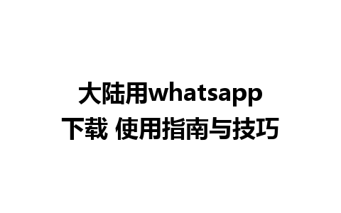 大陆用whatsapp下载 使用指南与技巧