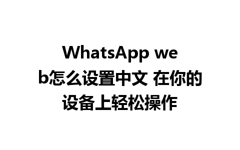 WhatsApp web怎么设置中文 在你的设备上轻松操作