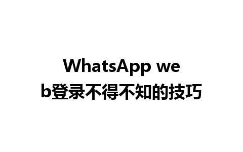 WhatsApp web登录不得不知的技巧