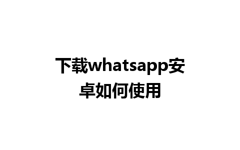 下载whatsapp安卓如何使用 