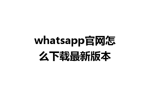 whatsapp官网怎么下载最新版本 