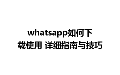 whatsapp如何下载使用 详细指南与技巧