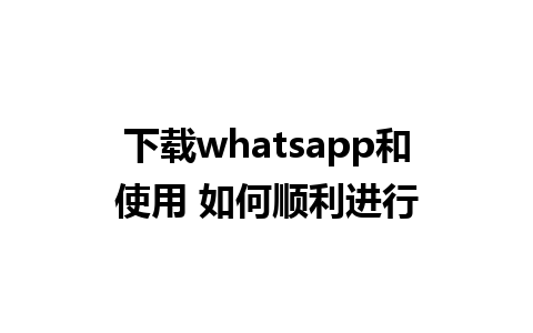 下载whatsapp和使用 如何顺利进行