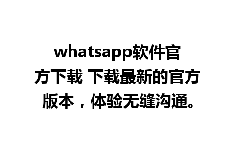 whatsapp软件官方下载 下载最新的官方版本，体验无缝沟通。