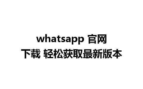 whatsapp 官网下载 轻松获取最新版本