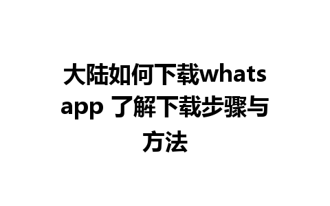 大陆如何下载whatsapp 了解下载步骤与方法