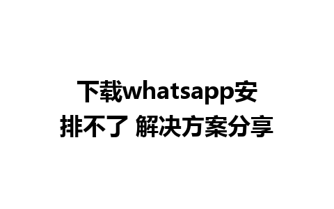 下载whatsapp安排不了 解决方案分享