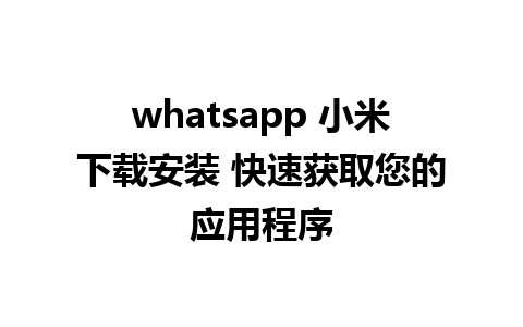 whatsapp 小米下载安装 快速获取您的应用程序