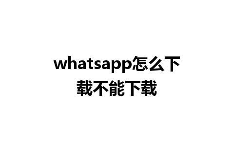 whatsapp怎么下载不能下载 