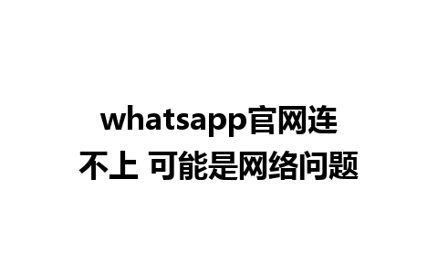 whatsapp官网连不上 可能是网络问题