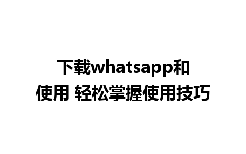 下载whatsapp和使用 轻松掌握使用技巧