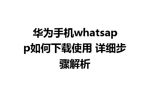 华为手机whatsapp如何下载使用 详细步骤解析