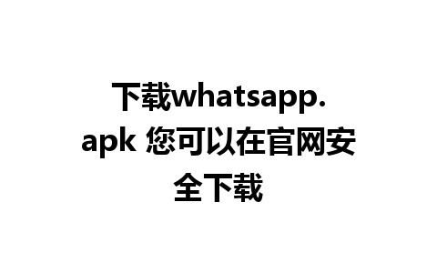 下载whatsapp.apk 您可以在官网安全下载