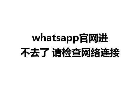 whatsapp官网进不去了 请检查网络连接