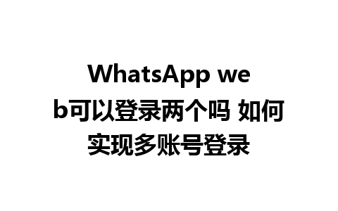 WhatsApp web可以登录两个吗 如何实现多账号登录