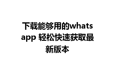 下载能够用的whatsapp 轻松快速获取最新版本