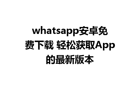 whatsapp安卓免费下载 轻松获取App的最新版本