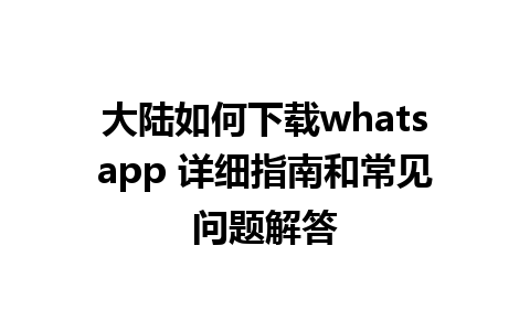 大陆如何下载whatsapp 详细指南和常见问题解答