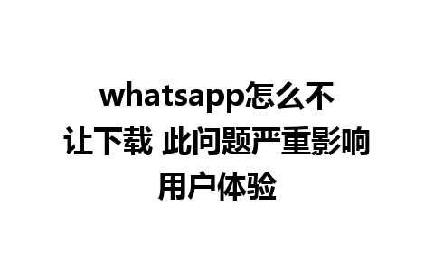 whatsapp怎么不让下载 此问题严重影响用户体验