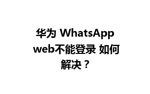 华为 WhatsApp web不能登录 如何解决？