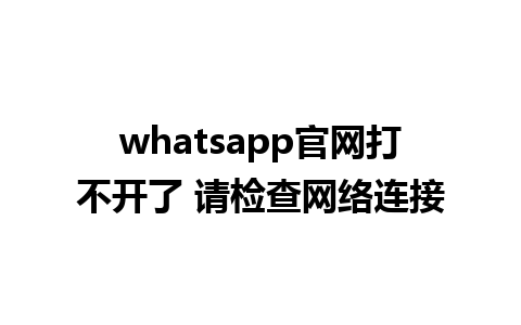 whatsapp官网打不开了 请检查网络连接