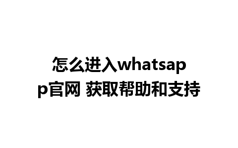 怎么进入whatsapp官网 获取帮助和支持