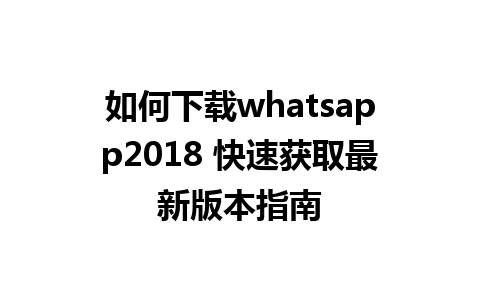 如何下载whatsapp2018 快速获取最新版本指南