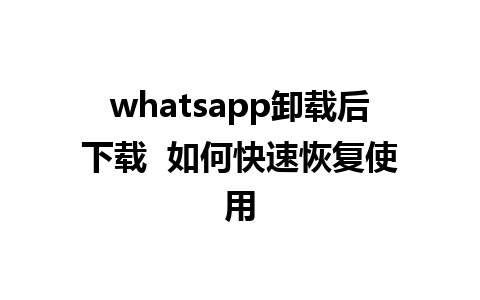 whatsapp卸载后下载  如何快速恢复使用