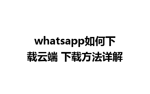 whatsapp如何下载云端 下载方法详解