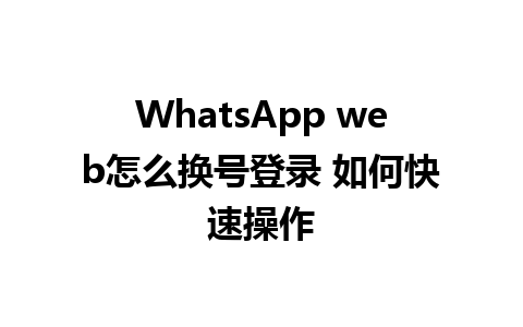 WhatsApp web怎么换号登录 如何快速操作